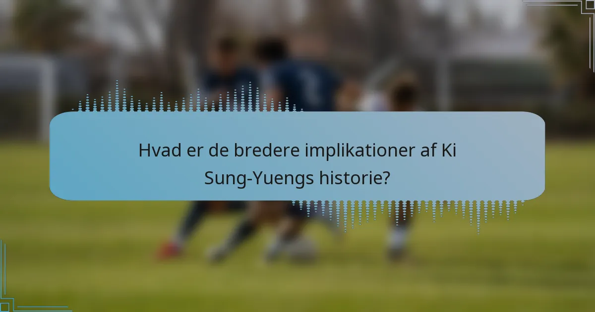 Hvad er de bredere implikationer af Ki Sung-Yuengs historie?