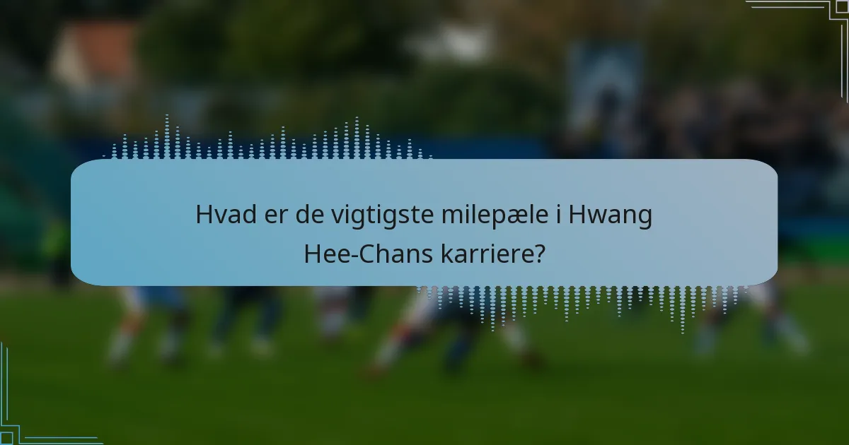 Hvad er de vigtigste milepæle i Hwang Hee-Chans karriere?
