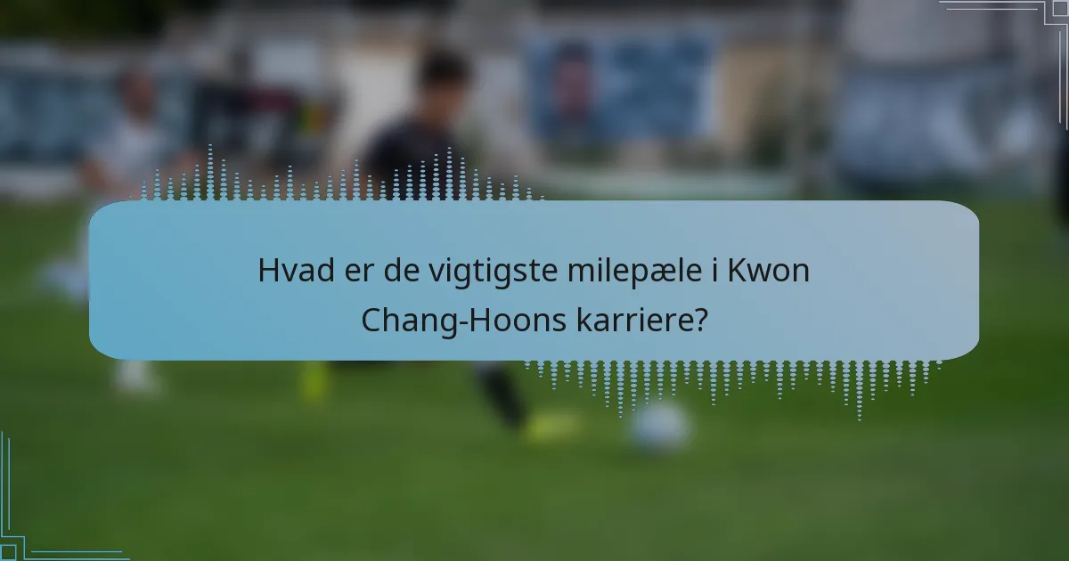 Hvad er de vigtigste milepæle i Kwon Chang-Hoons karriere?