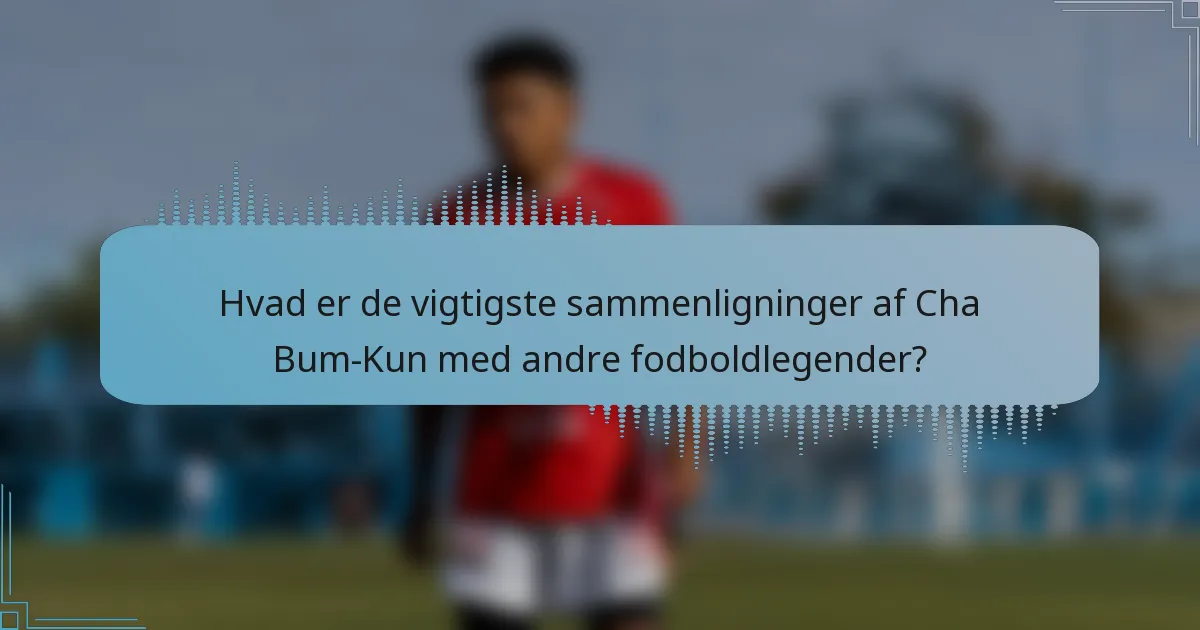 Hvad er de vigtigste sammenligninger af Cha Bum-Kun med andre fodboldlegender?
