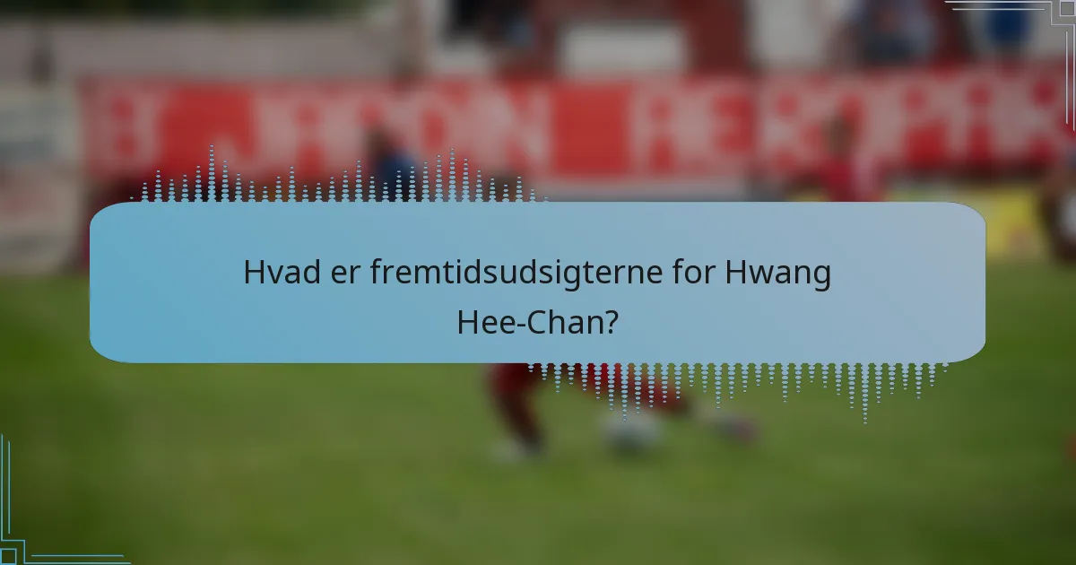 Hvad er fremtidsudsigterne for Hwang Hee-Chan?