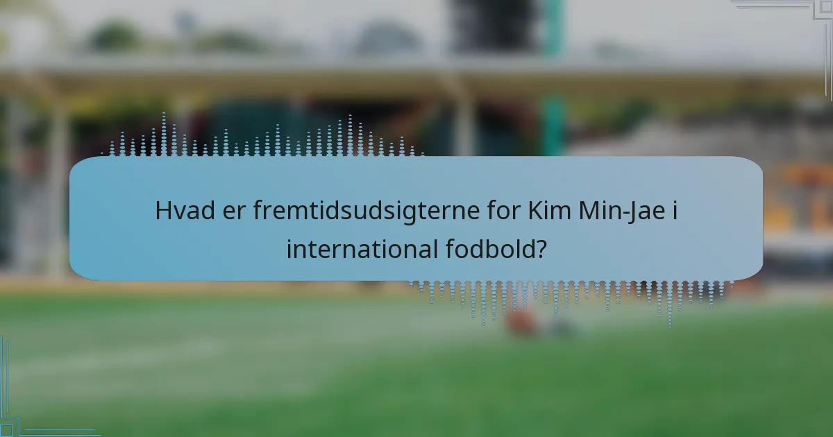 Hvad er fremtidsudsigterne for Kim Min-Jae i international fodbold?