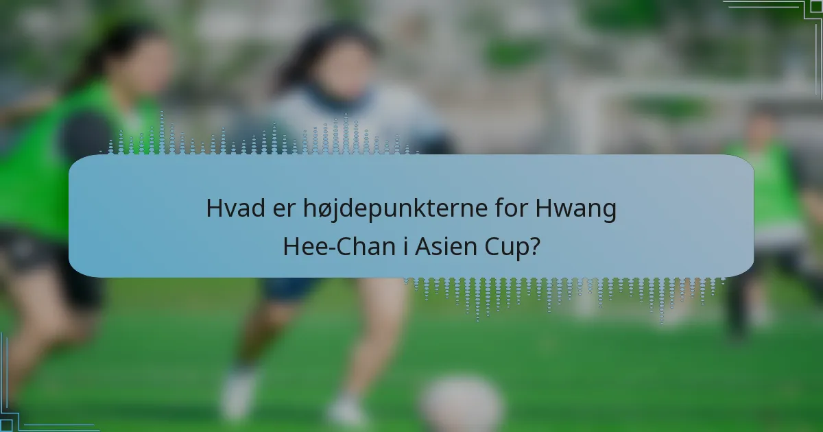 Hvad er højdepunkterne for Hwang Hee-Chan i Asien Cup?