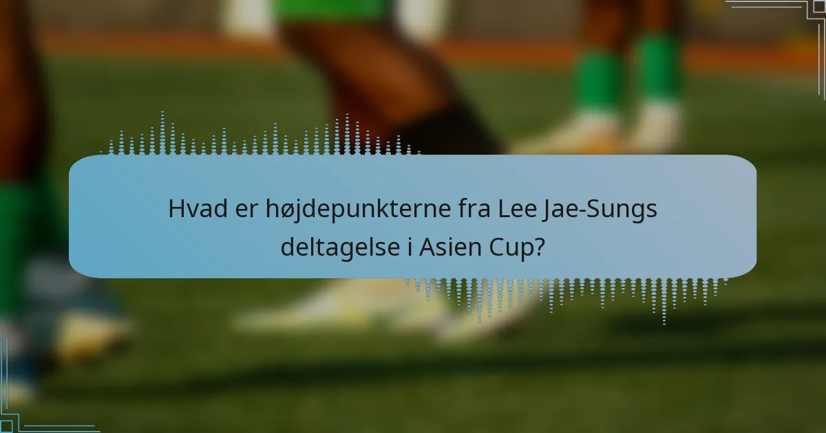 Hvad er højdepunkterne fra Lee Jae-Sungs deltagelse i Asien Cup?