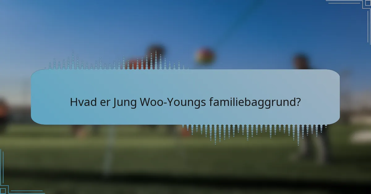 Hvad er Jung Woo-Youngs familiebaggrund?