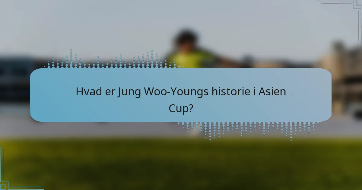 Hvad er Jung Woo-Youngs historie i Asien Cup?