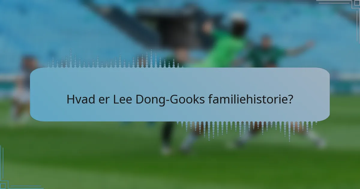 Hvad er Lee Dong-Gooks familiehistorie?