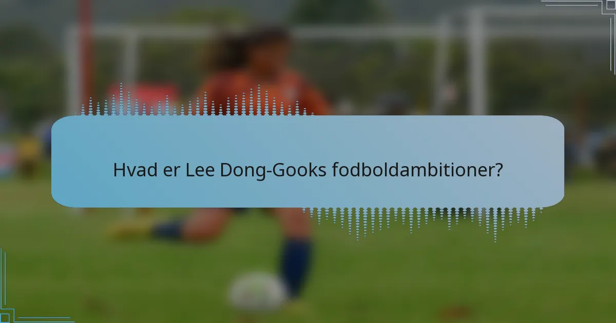 Hvad er Lee Dong-Gooks fodboldambitioner?