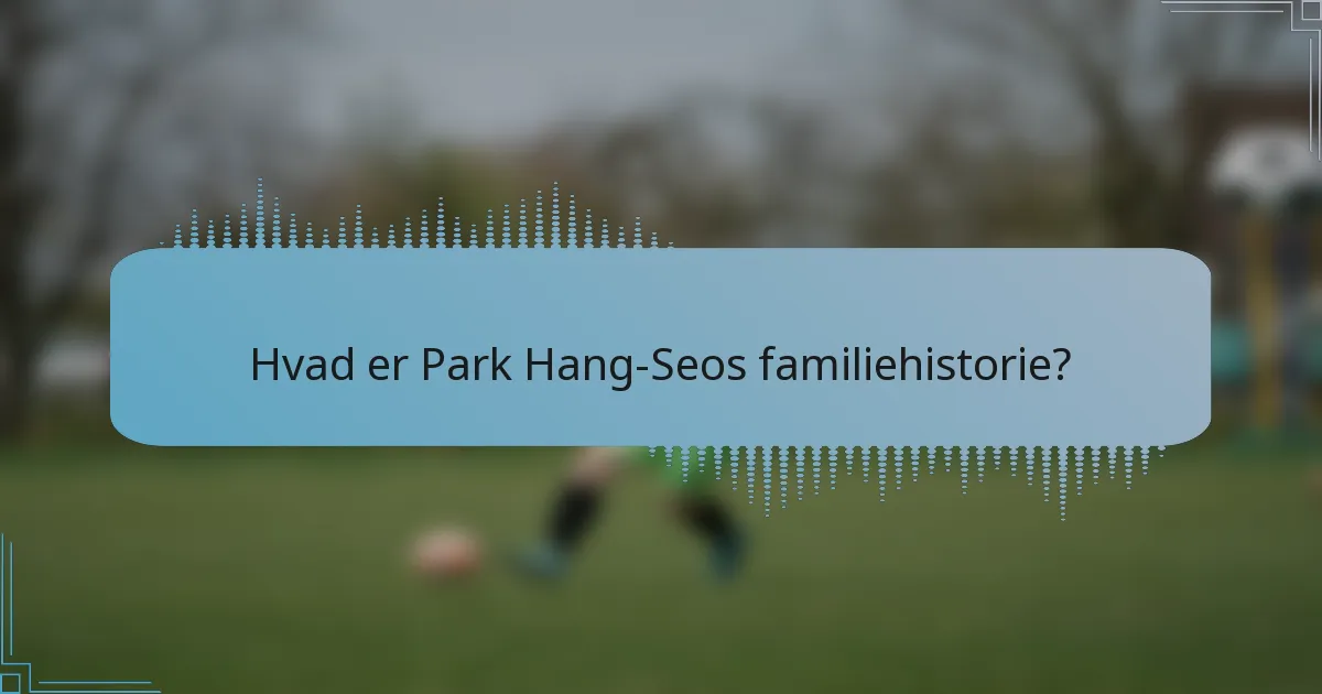 Hvad er Park Hang-Seos familiehistorie?