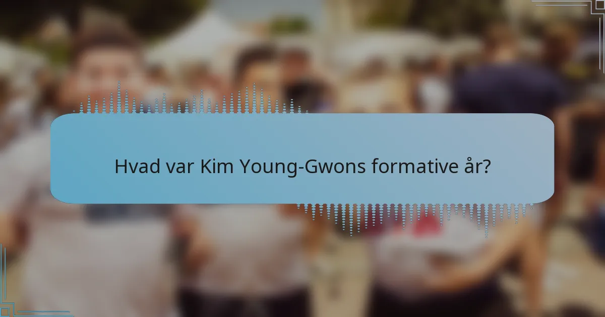 Hvad var Kim Young-Gwons formative år?