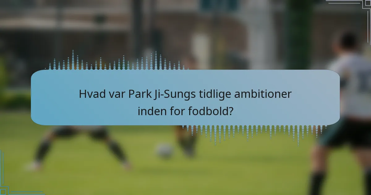 Hvad var Park Ji-Sungs tidlige ambitioner inden for fodbold?