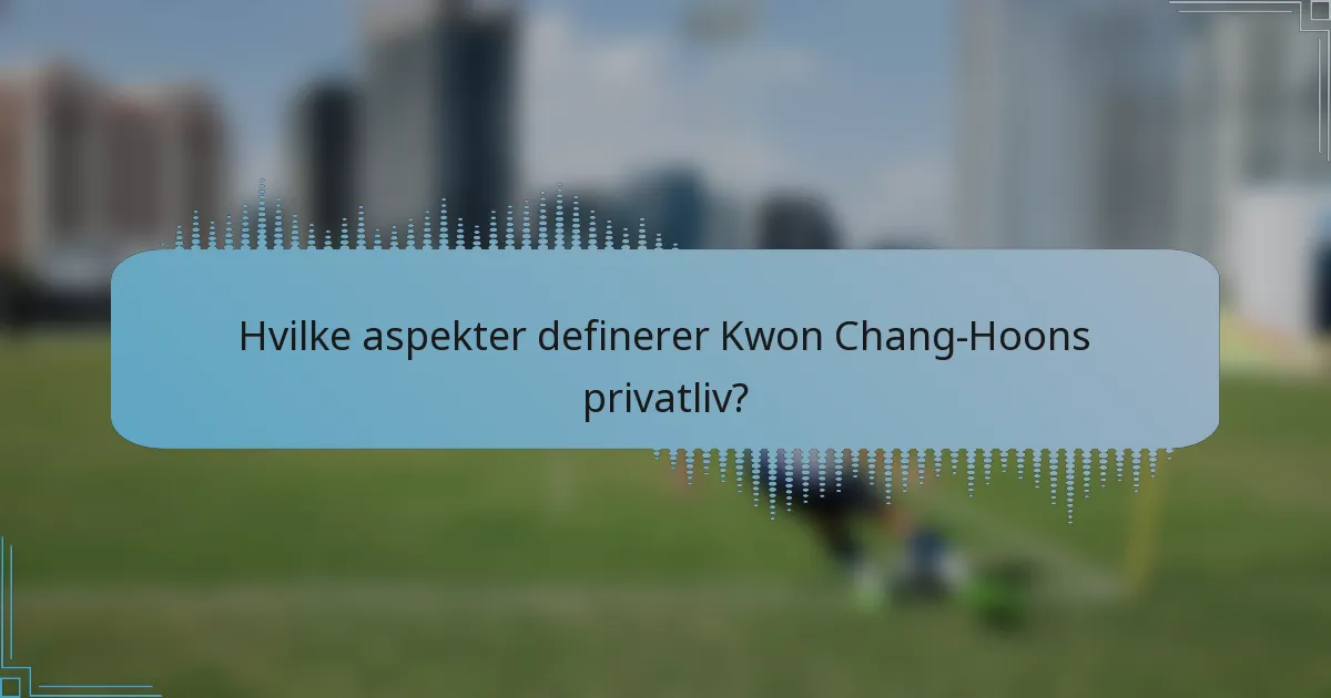 Hvilke aspekter definerer Kwon Chang-Hoons privatliv?