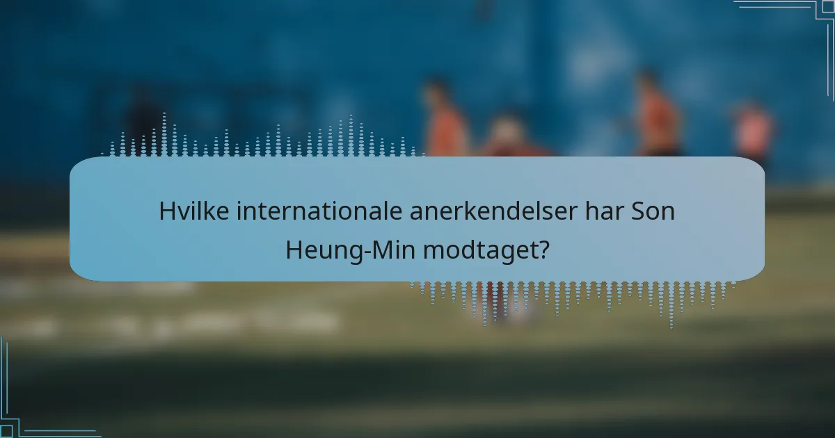 Hvilke internationale anerkendelser har Son Heung-Min modtaget?