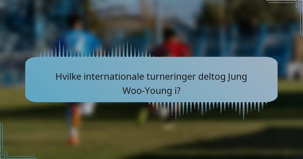 Hvilke internationale turneringer deltog Jung Woo-Young i?
