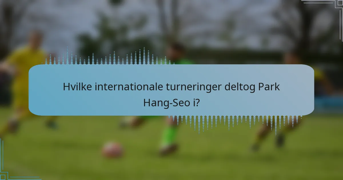 Hvilke internationale turneringer deltog Park Hang-Seo i?