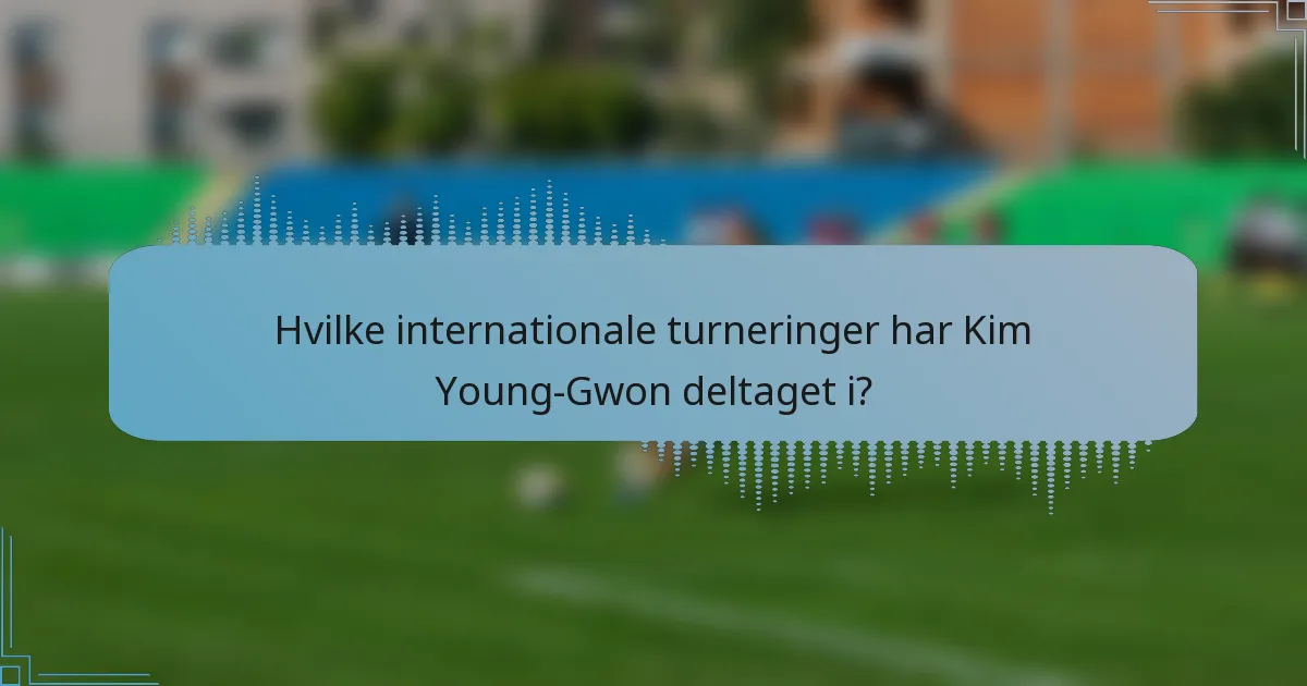 Hvilke internationale turneringer har Kim Young-Gwon deltaget i?