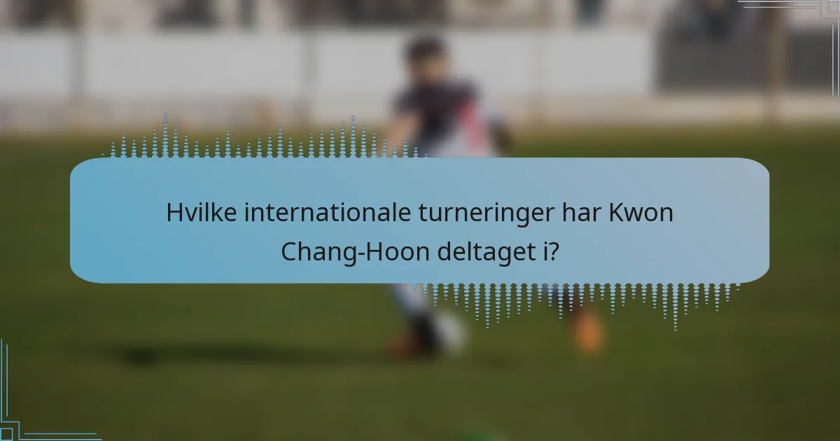 Hvilke internationale turneringer har Kwon Chang-Hoon deltaget i?