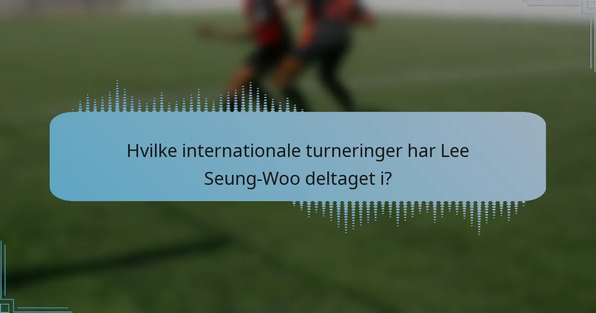 Hvilke internationale turneringer har Lee Seung-Woo deltaget i?
