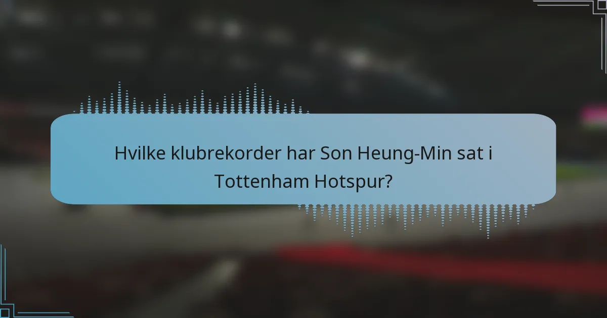 Hvilke klubrekorder har Son Heung-Min sat i Tottenham Hotspur?
