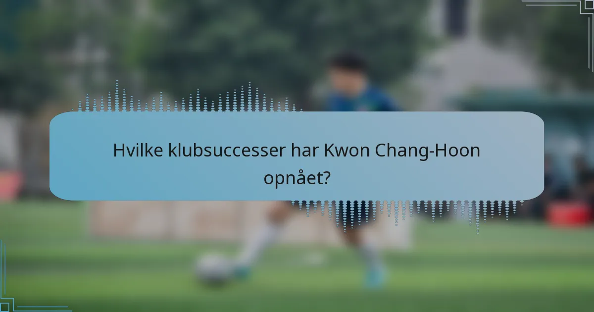 Hvilke klubsuccesser har Kwon Chang-Hoon opnået?