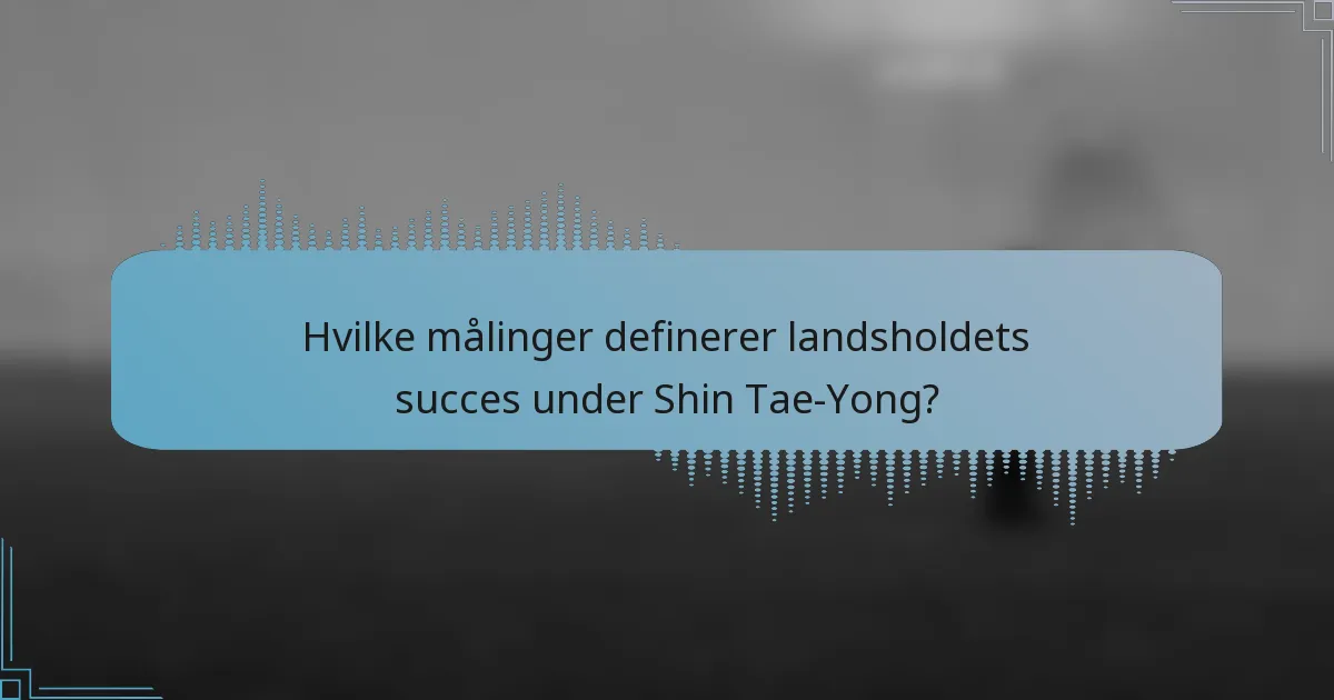 Hvilke målinger definerer landsholdets succes under Shin Tae-Yong?