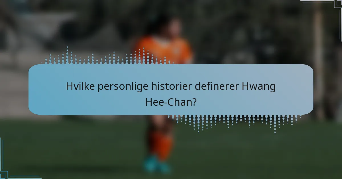 Hvilke personlige historier definerer Hwang Hee-Chan?