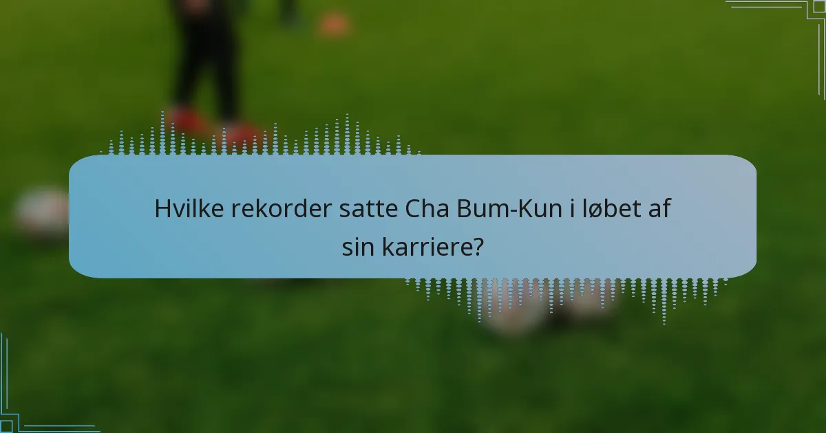 Hvilke rekorder satte Cha Bum-Kun i løbet af sin karriere?