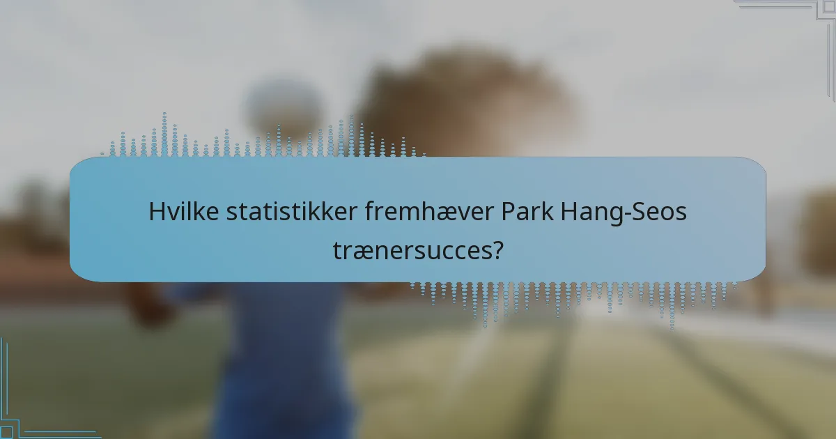 Hvilke statistikker fremhæver Park Hang-Seos trænersucces?