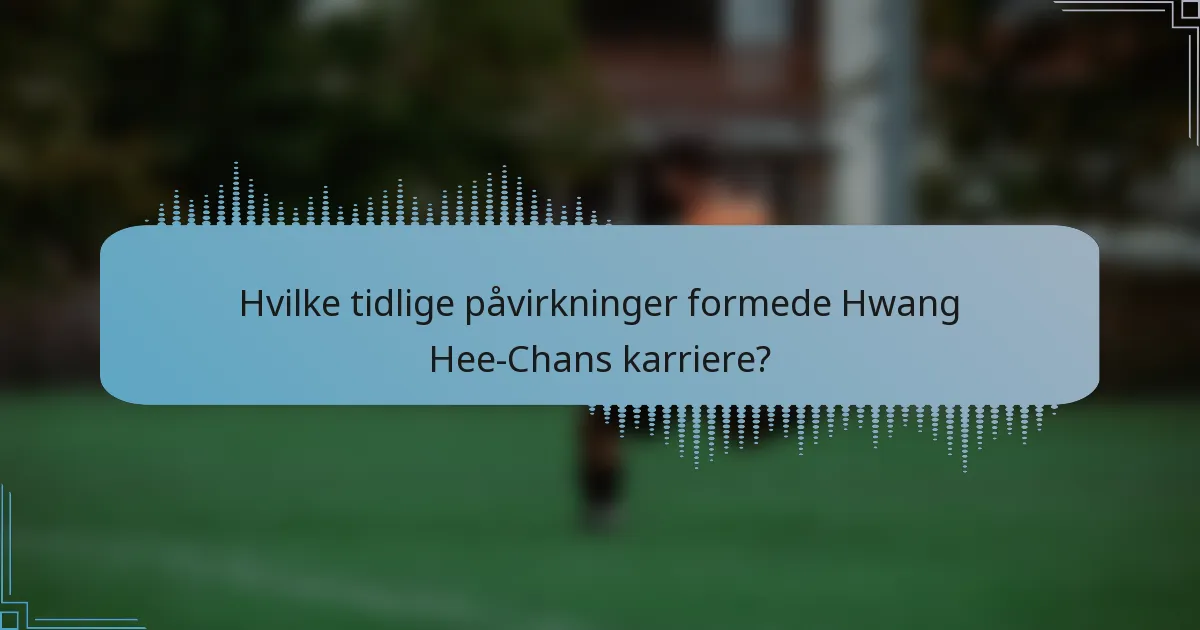 Hvilke tidlige påvirkninger formede Hwang Hee-Chans karriere?