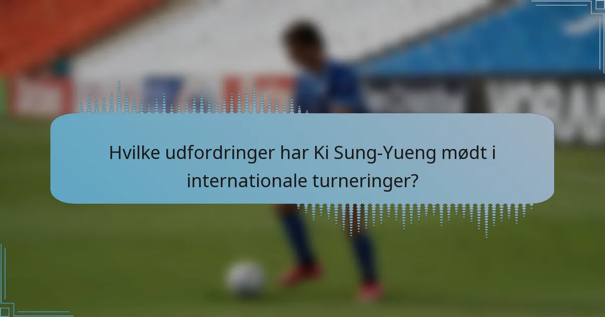 Hvilke udfordringer har Ki Sung-Yueng mødt i internationale turneringer?