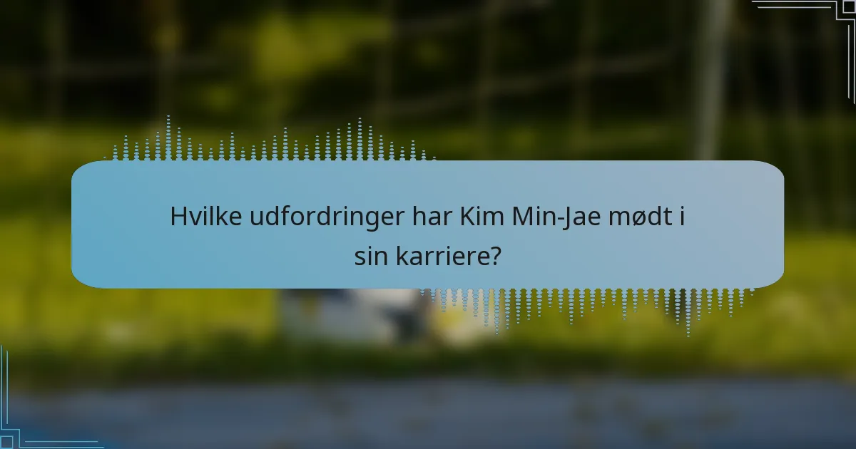 Hvilke udfordringer har Kim Min-Jae mødt i sin karriere?