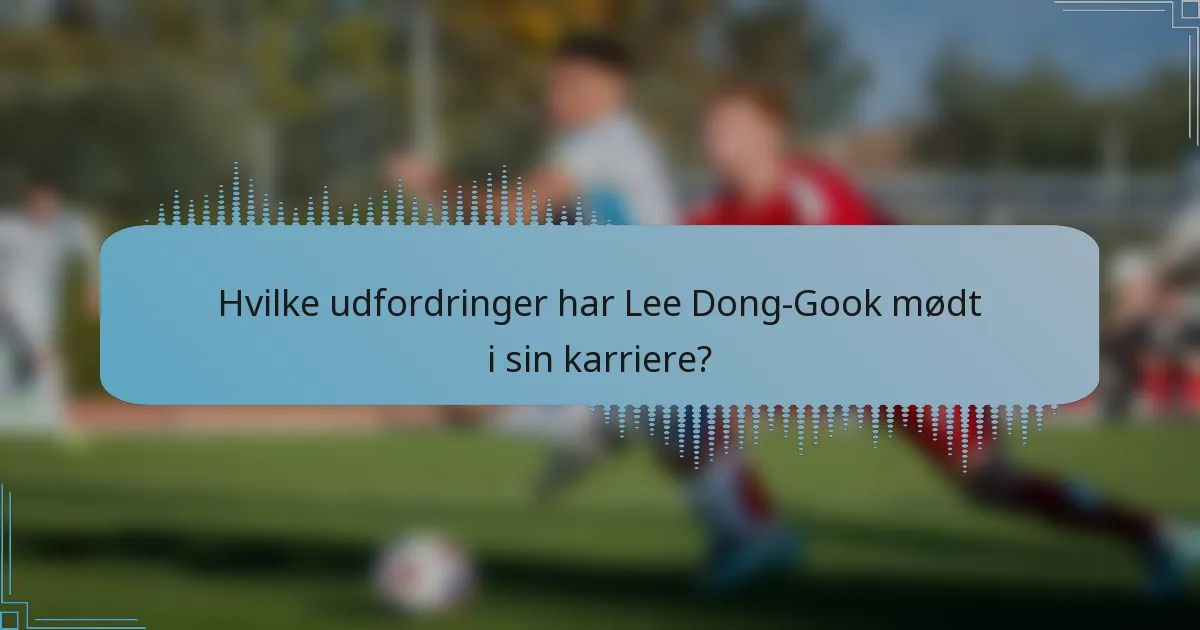 Hvilke udfordringer har Lee Dong-Gook mødt i sin karriere?