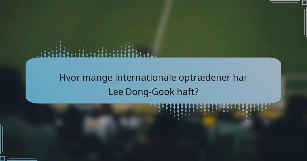 Hvor mange internationale optrædener har Lee Dong-Gook haft?