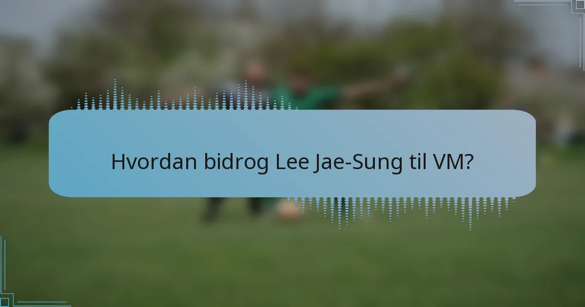 Hvordan bidrog Lee Jae-Sung til VM?