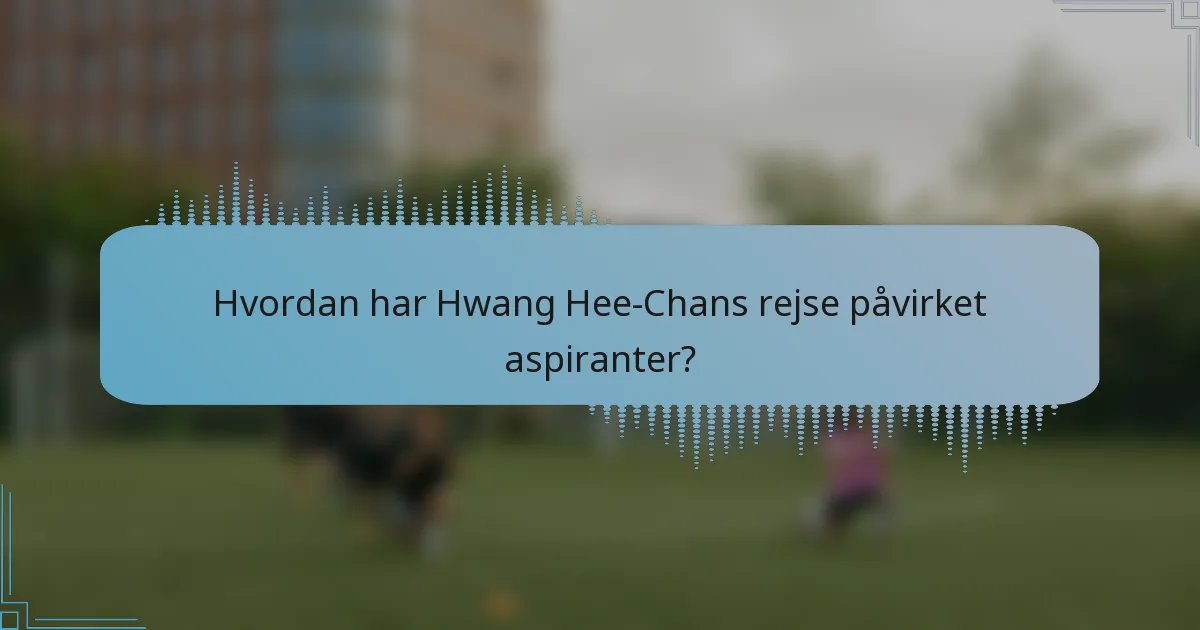 Hvordan har Hwang Hee-Chans rejse påvirket aspiranter?