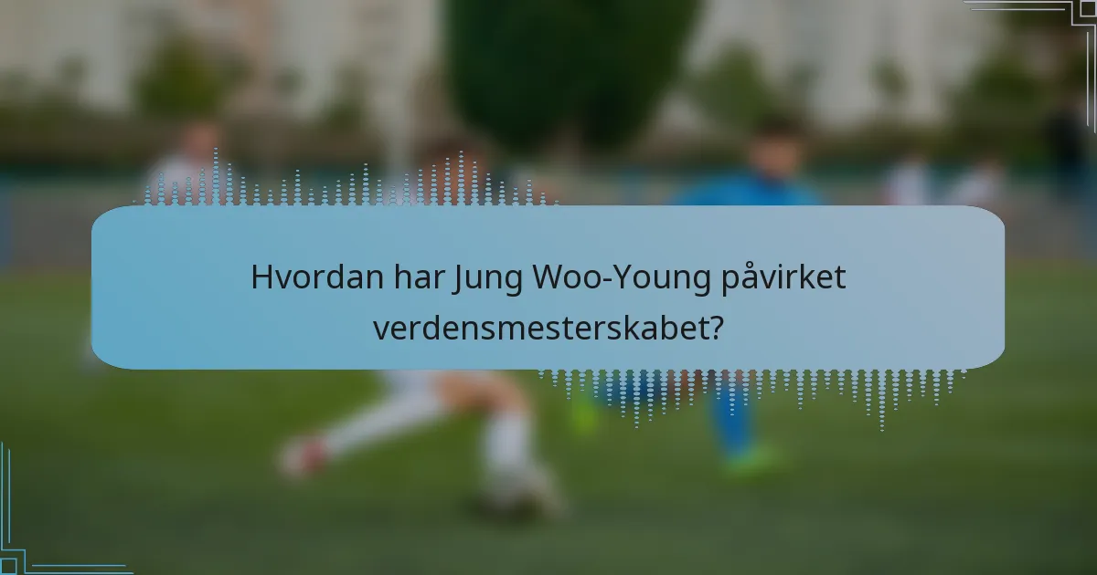 Hvordan har Jung Woo-Young påvirket verdensmesterskabet?