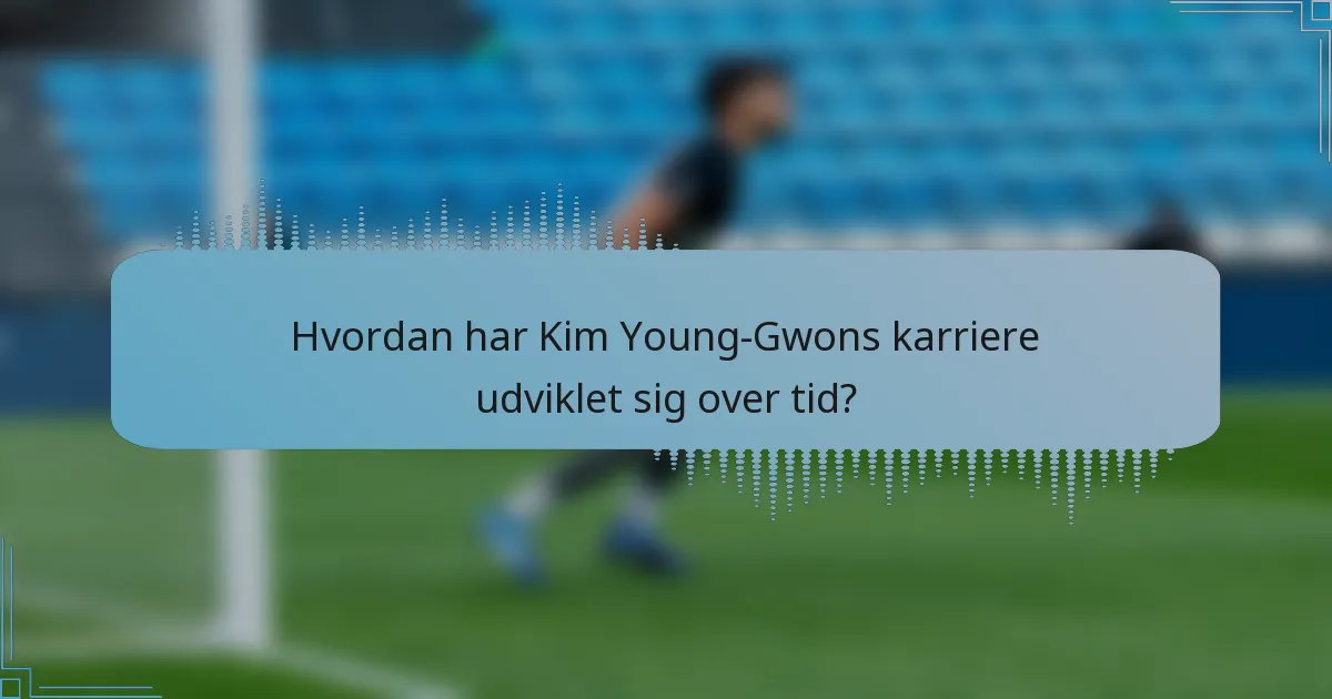 Hvordan har Kim Young-Gwons karriere udviklet sig over tid?