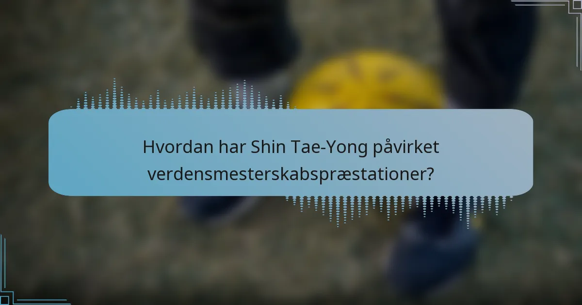Hvordan har Shin Tae-Yong påvirket verdensmesterskabspræstationer?