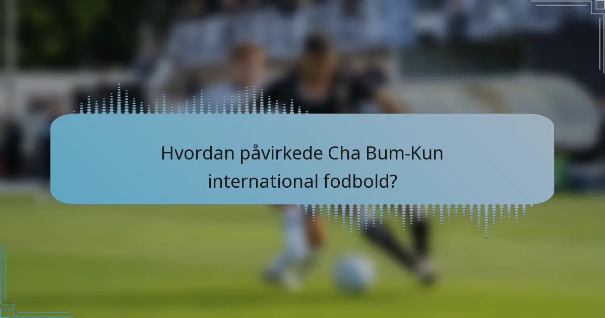 Hvordan påvirkede Cha Bum-Kun international fodbold?