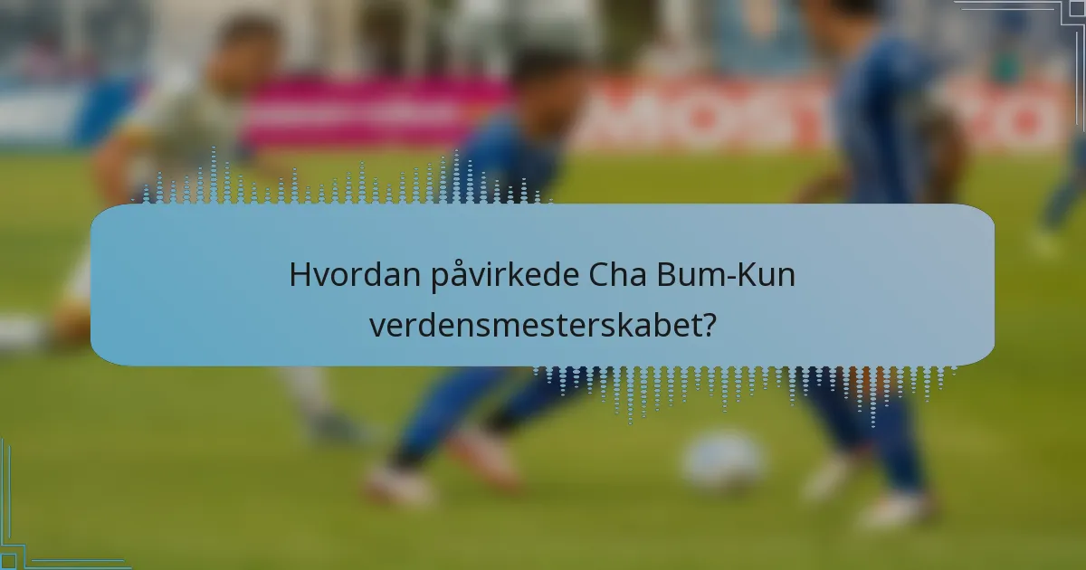 Hvordan påvirkede Cha Bum-Kun verdensmesterskabet?