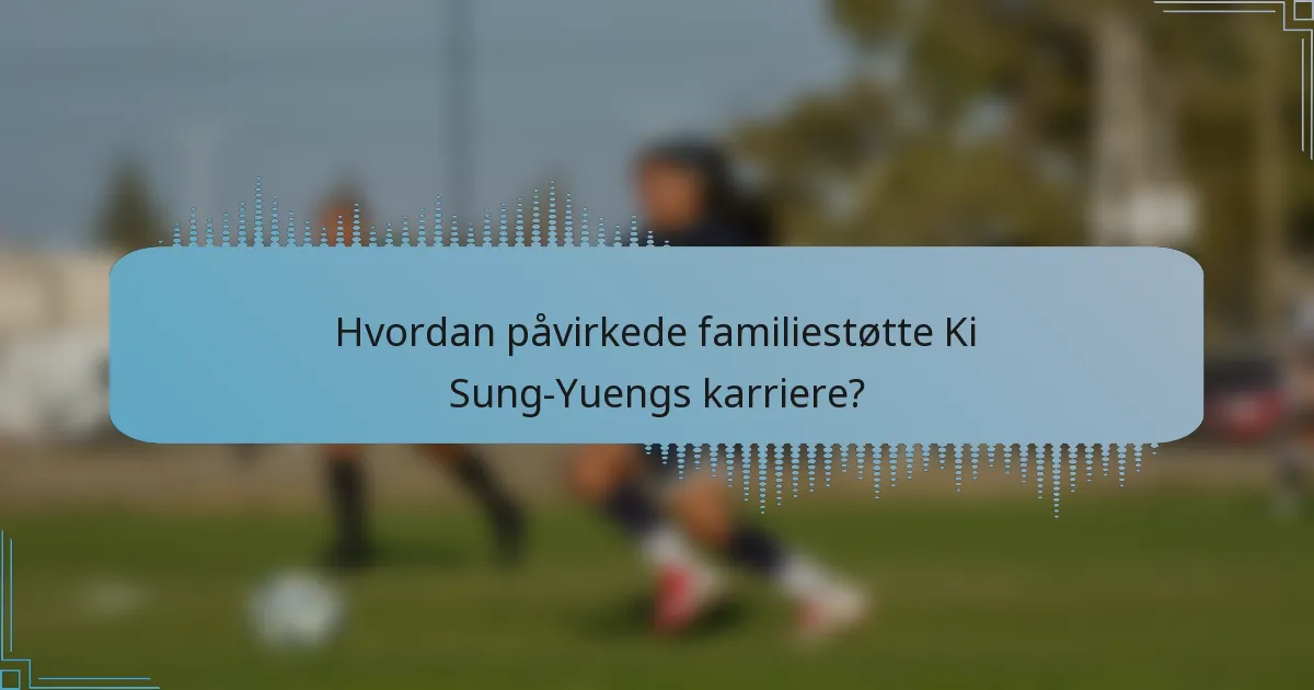 Hvordan påvirkede familiestøtte Ki Sung-Yuengs karriere?