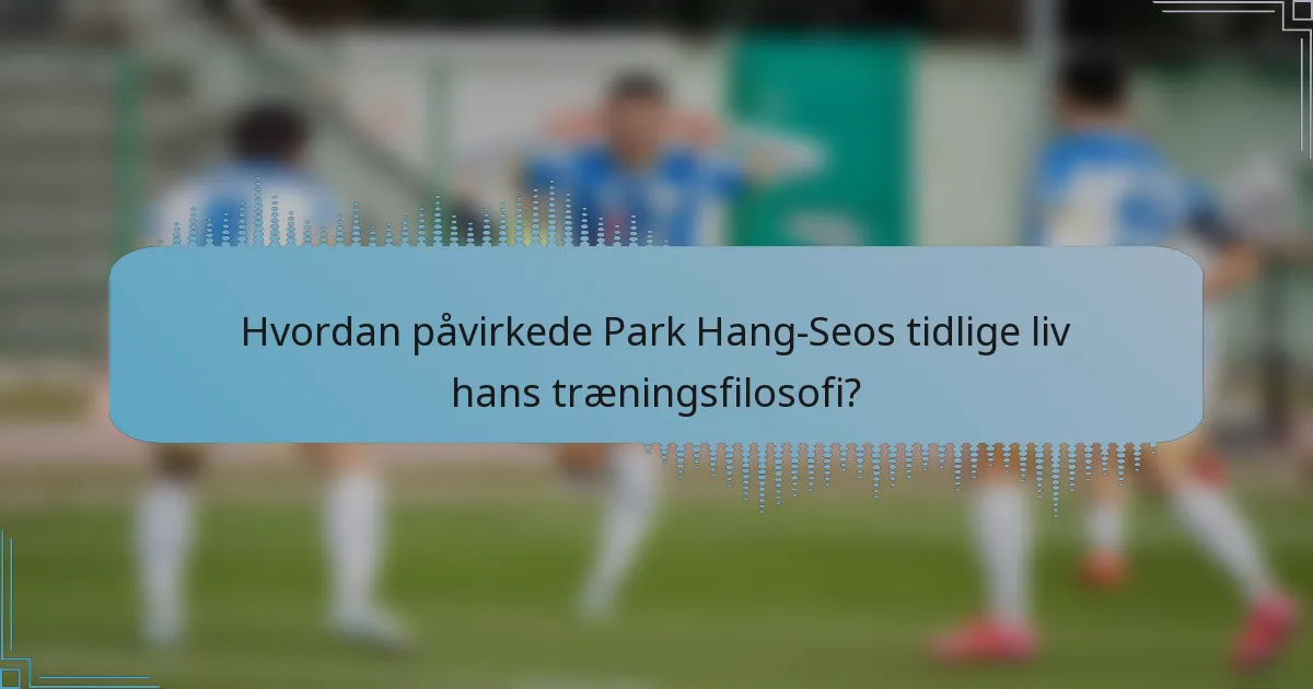 Hvordan påvirkede Park Hang-Seos tidlige liv hans træningsfilosofi?