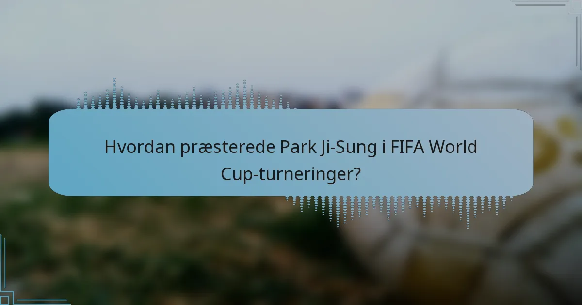 Hvordan præsterede Park Ji-Sung i FIFA World Cup-turneringer?