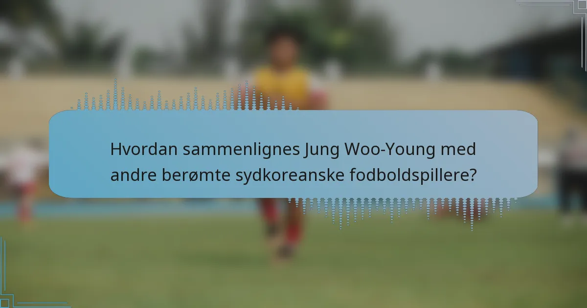 Hvordan sammenlignes Jung Woo-Young med andre berømte sydkoreanske fodboldspillere?
