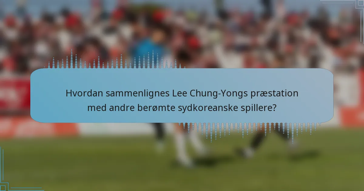 Hvordan sammenlignes Lee Chung-Yongs præstation med andre berømte sydkoreanske spillere?