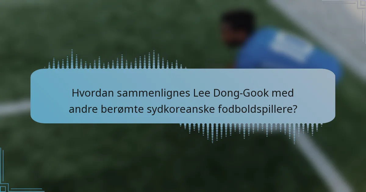 Hvordan sammenlignes Lee Dong-Gook med andre berømte sydkoreanske fodboldspillere?