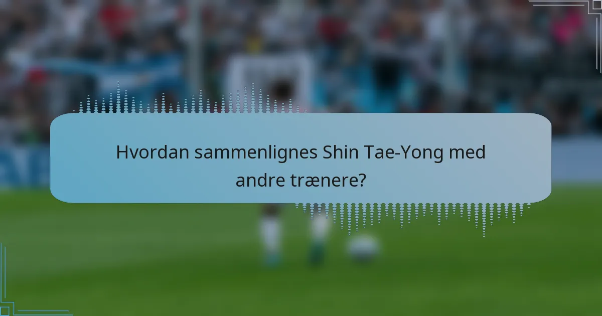Hvordan sammenlignes Shin Tae-Yong med andre trænere?