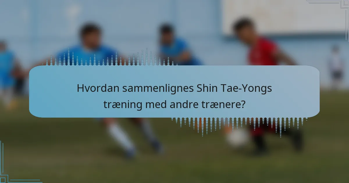 Hvordan sammenlignes Shin Tae-Yongs træning med andre trænere?