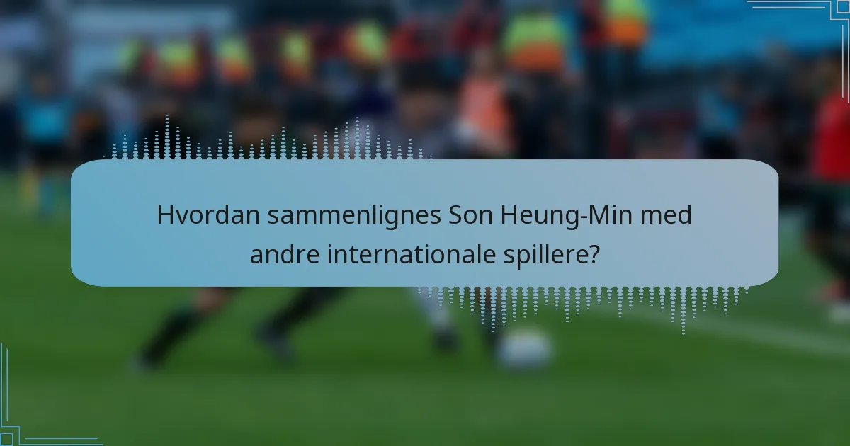 Hvordan sammenlignes Son Heung-Min med andre internationale spillere?