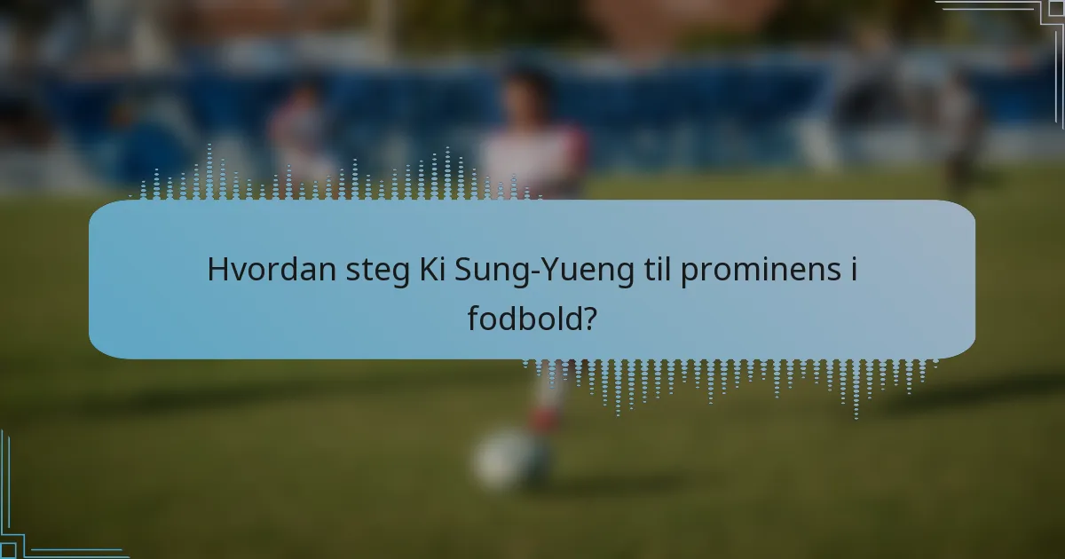 Hvordan steg Ki Sung-Yueng til prominens i fodbold?
